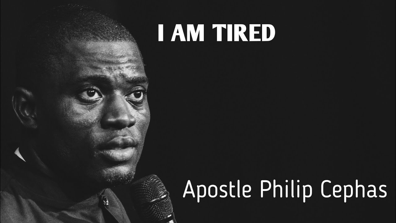I AM TIRED - APOSTLE PHILIP CEPHAS