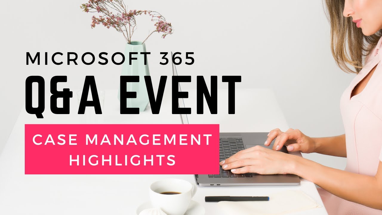 Microsoft 365 Q&A Event / Case Management Highlights