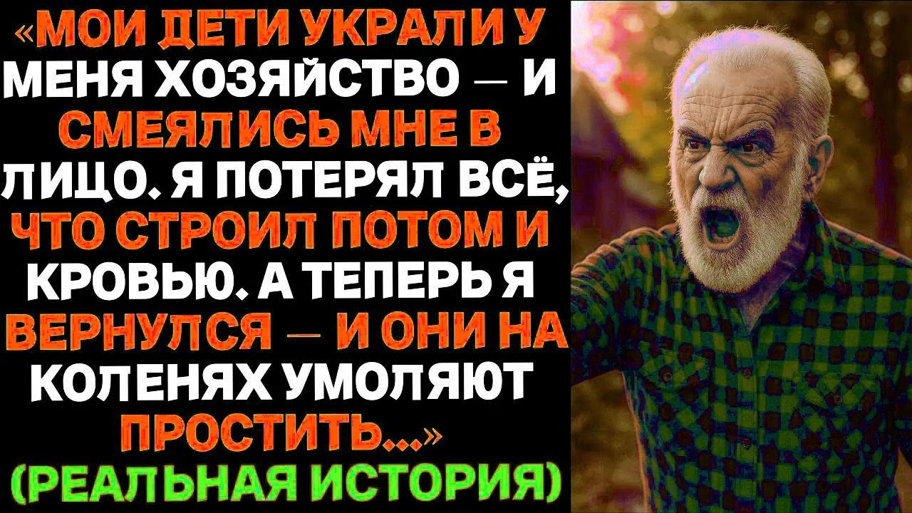 МОИ ДЕТИ УКРАЛИ У МЕНЯ ХОЗЯЙСТВО И СМЕЯЛИСЬ МНЕ В ЛИЦО. А ТЕПЕРЬ Я ВЕРНУЛСЯ, И...