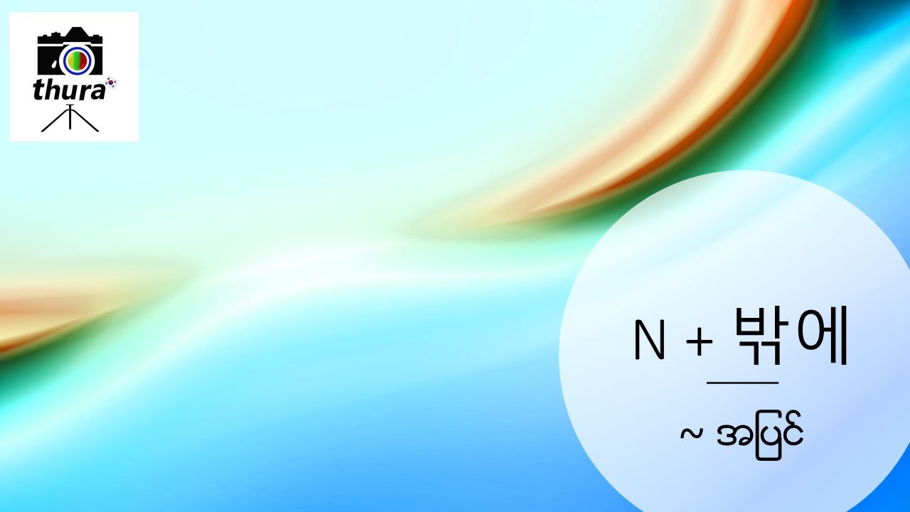(  Day 88 ) N + 밖에 = ~ အပြင်