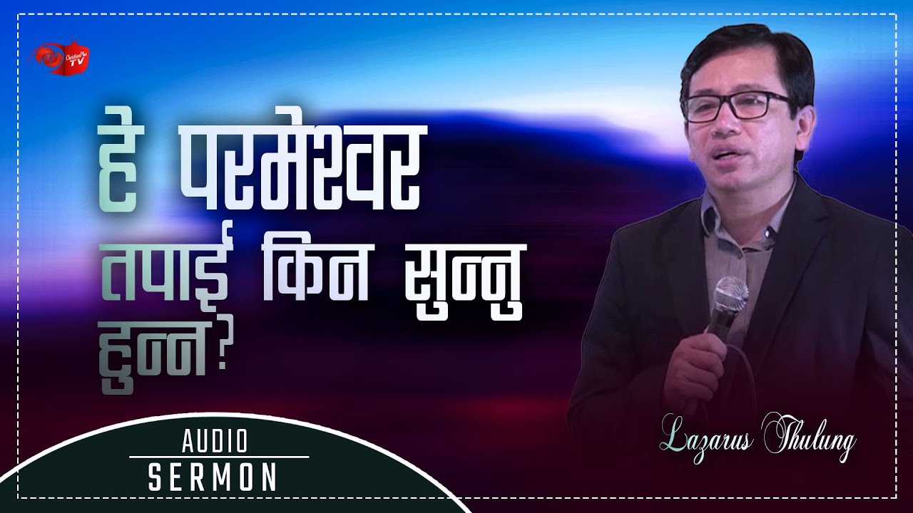 हे परमेश्वर तपाई किन सुन्नु हुन्न? OH LORD WHY DONT YOU HEAR US? Rev.Lazarus Thulung-NEPALI MESSAGE