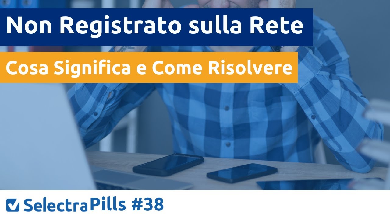 Cos'è e come risolvere l'errore Non Registrato sulla rete?