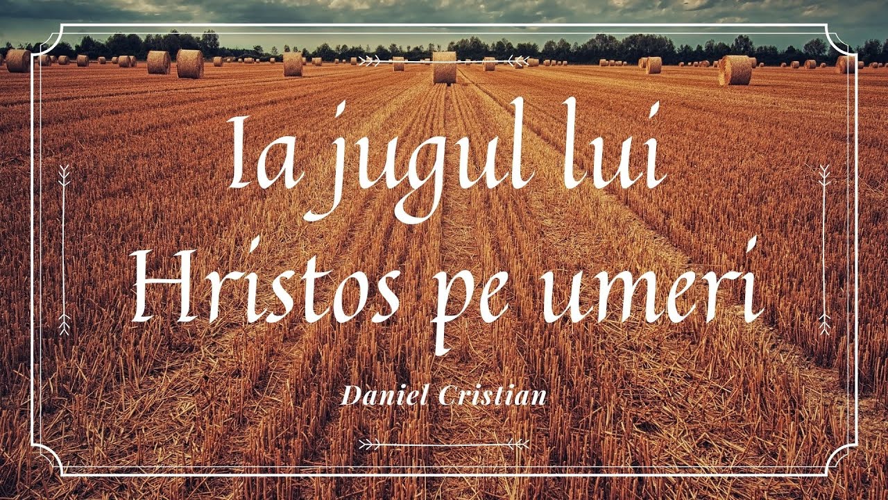 Ia jugul lui Hristos pe umeri | Daniel Cristian