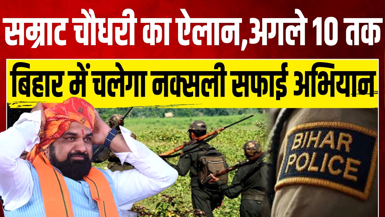 सम्राट चौधरी का ऐलान,अगले 10 तक बिहार में चलेगा नक्सली सफाई अभियान
