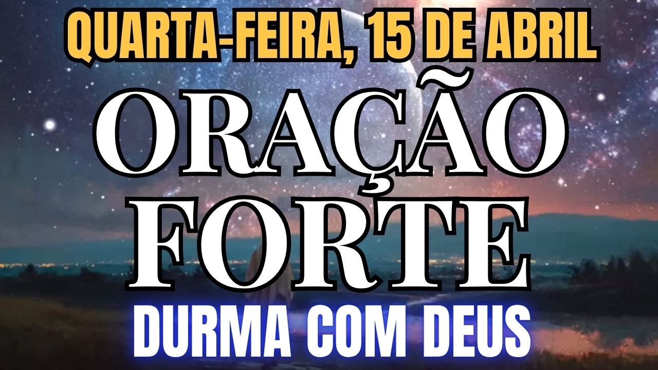 ORA&Ccedil;&Atilde;O FORTE | Durma com Deus e Sinta Tranquilidade Hoje | Quarta-feira, 15 de Abril