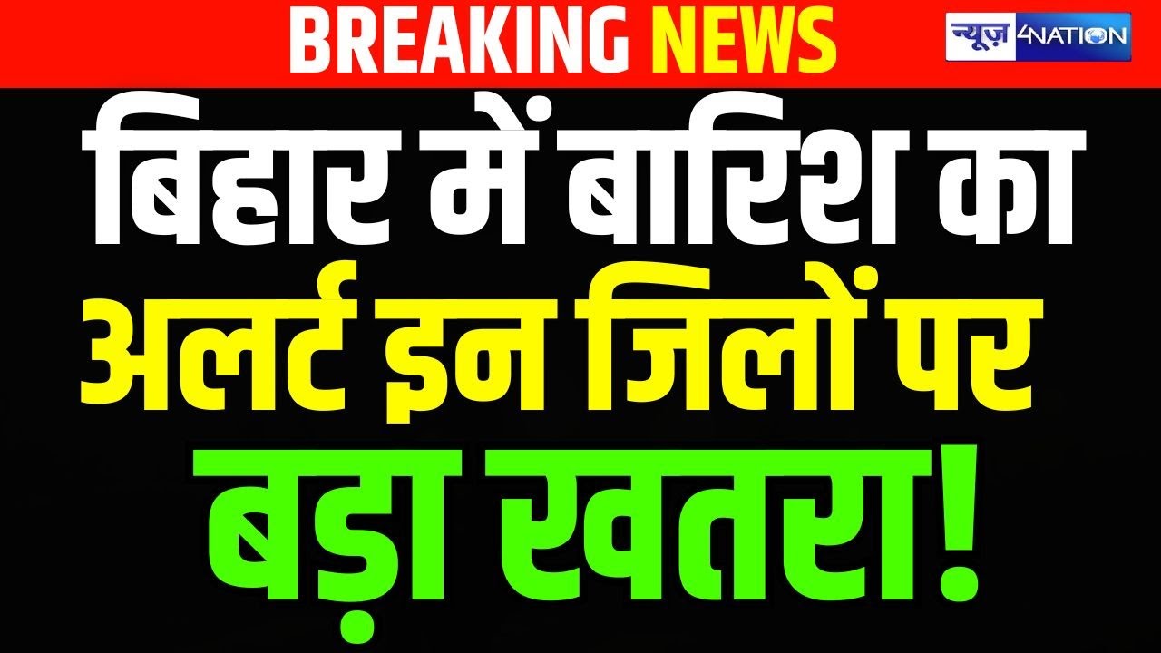Bihar में बारिश का अलर्ट, इन जिलों पर बड़ा खतरा!  Bihar News | News4Nation
