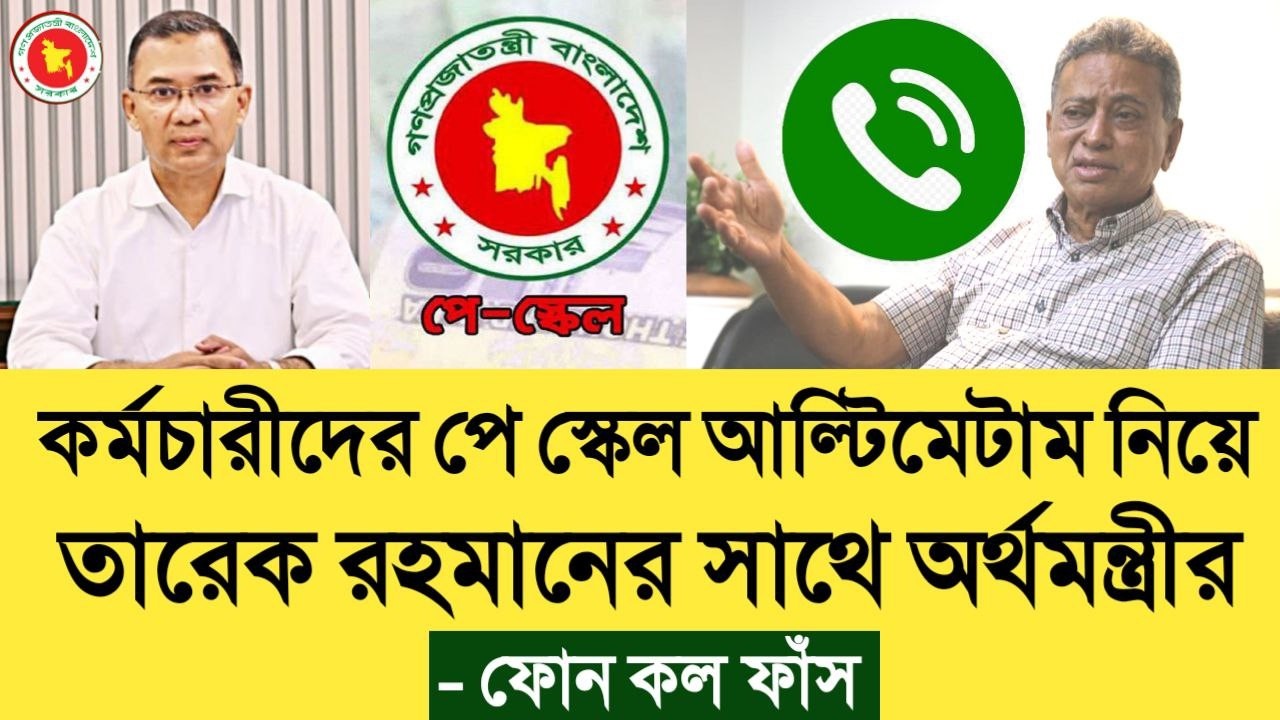 কর্মচারীদের পে স্কেল আল্টিমেটাম নিয়ে তারেক রহমানের সাথে অর্থমন্ত্রীর ফোন কল ফাঁস। pay scale update.