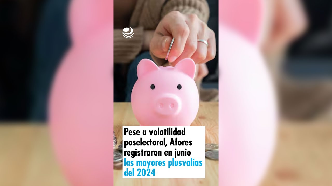 Pese a volatilidad poselectoral, Afores registraron en junio las mayores plusval&iacute;as del 2024