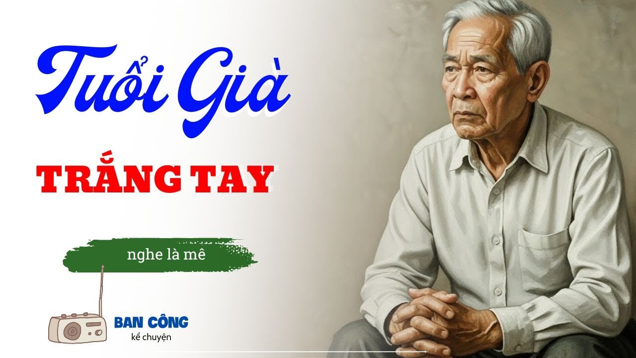 Truyện Ngắn Về Tuổi Già Cực Hay: Tuổi Già Trắng Tay| Đọc Truyện Đêm Khuya