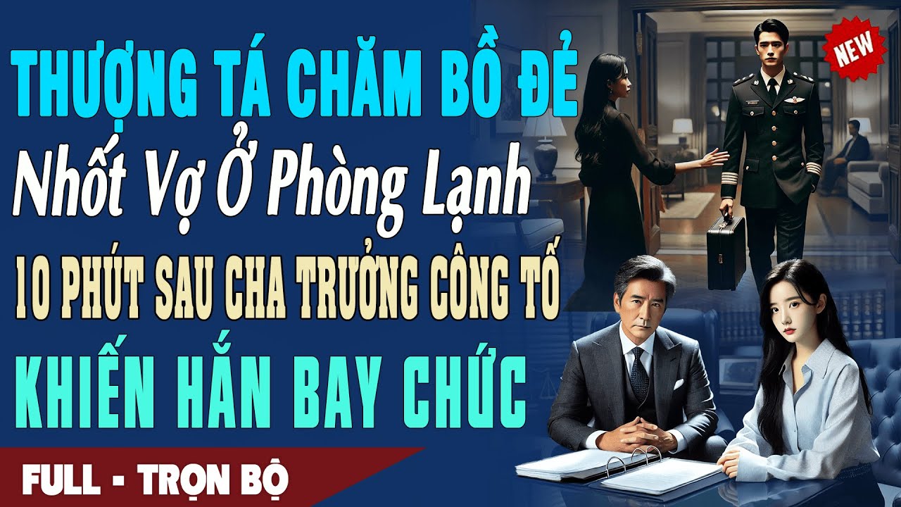 ❤️Truyện Ngôn Tình THƯỢNG TÁ CHĂM BỒ ĐẺ NHỐT VỢ Ở PHÒNG LẠNH 10P Cha Trưởng Công Tố Cho Hắn Bay Chức