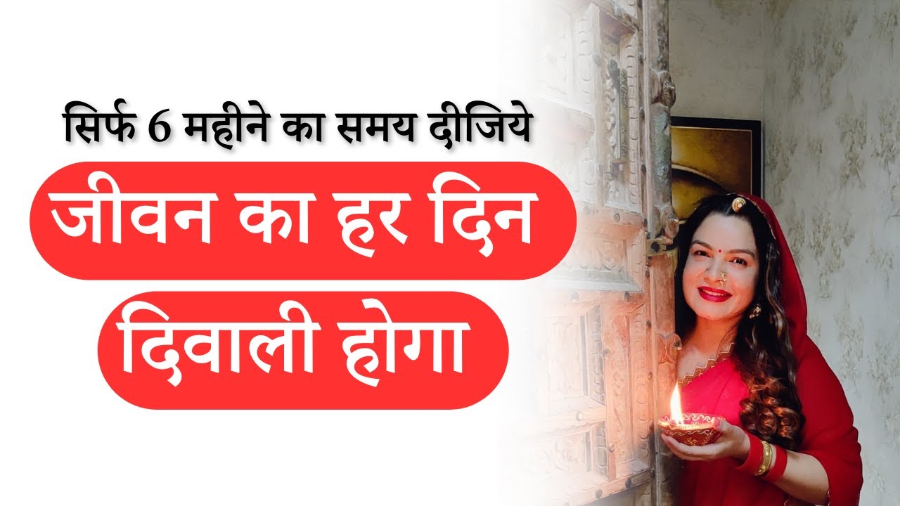 सिर्फ 6 महीने का समय दीजिये जीवन का हर दिन दिवाली होगा