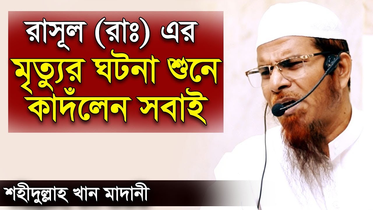 রাসুল (সাঃ) এর মৃত্যুর সময় কি হয়েছিল | নবীজির মৃত্যুর ঘটনা শাইখ শহীদুল্লাহ খান মাদানী shahidullah
