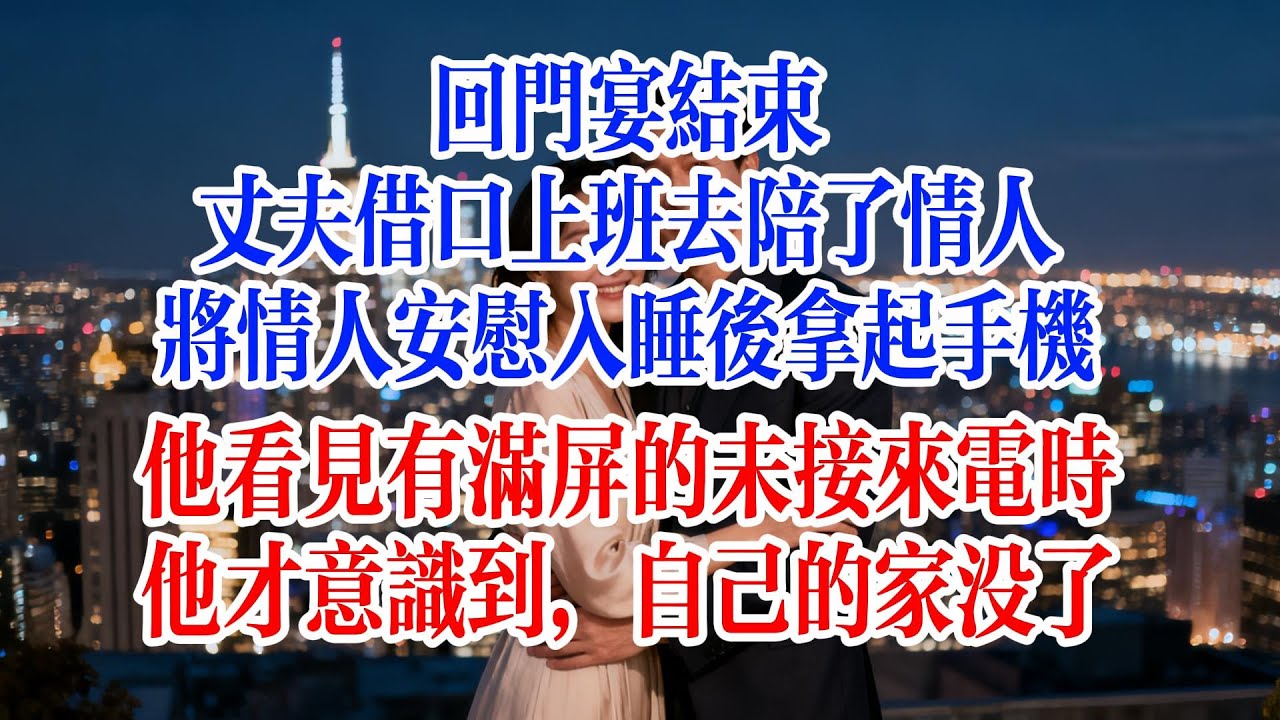 回門宴結束，丈夫借口上班去陪了情人，將情人安慰入睡後拿起手機，他看見有滿屏的未接來電時，他才意識到，自己的家沒了#故事頻道 #爱情故事#情感故事  #出軌 #婚姻 #小说