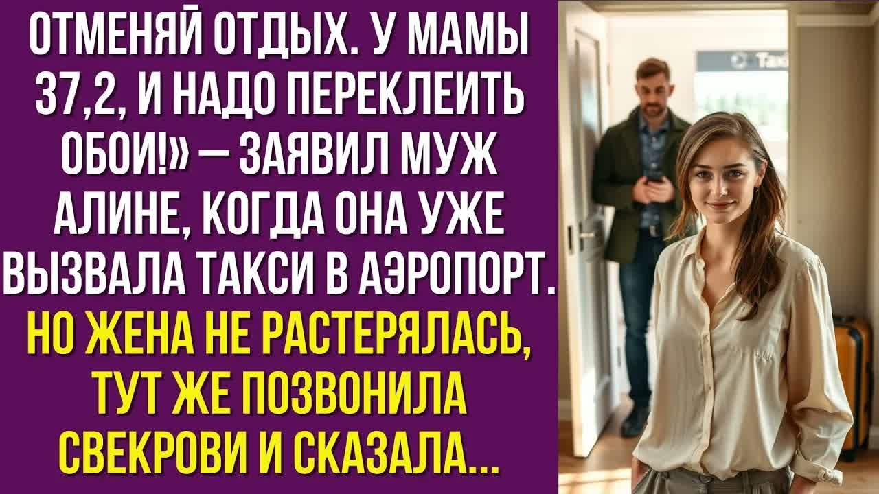 Отменяй отдых. У мамы 37,2, и надо переклеить обои!» – заявил муж Алине, когда она уже вызвала такси