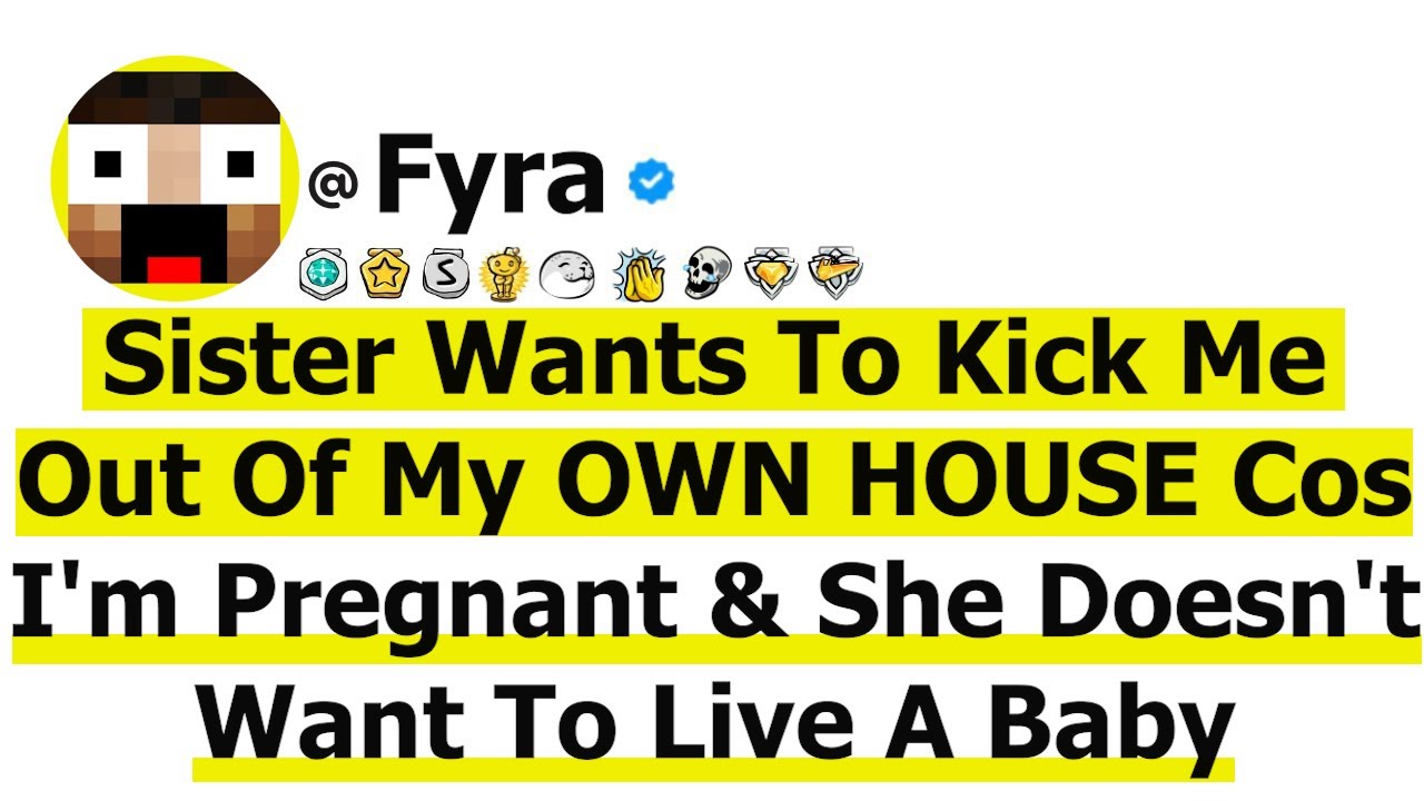Sister Wants To Kick Me Out Of My OWN HOUSE BECAUSE I'm Pregnant & She Doesn't Want To Live A Baby.