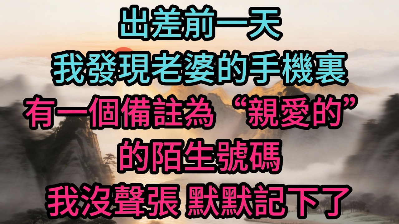 出差前一天，我發現老婆的手機裏，有一個備註為“親愛的”的陌生號碼。我沒聲張，默默記下了那個號碼