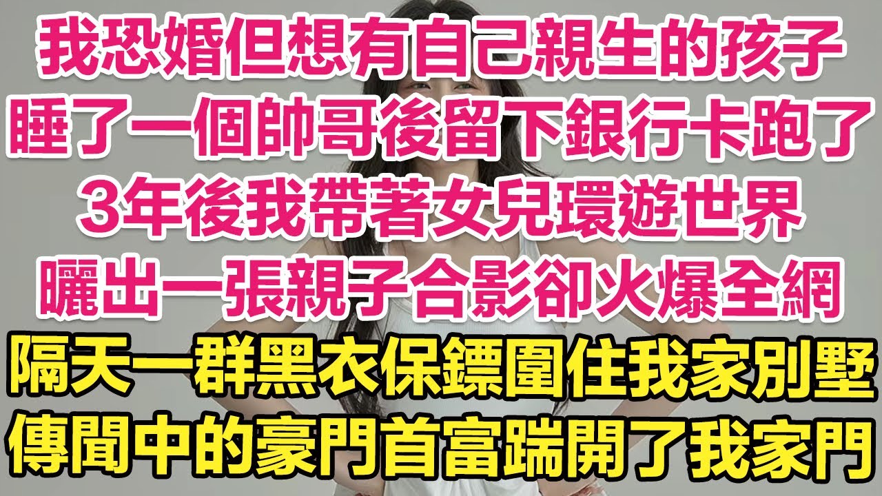 我恐婚但想有自己親生的孩子，睡了一個帥哥後留下銀行卡跑了。3年後我帶著女兒環遊世界，曬出一張親子合影卻火爆全網！隔天一群黑衣保鏢圍住我家別墅！傳聞中的豪門首富踹開了我家大門！| 琉璃故事匯 | 說書人