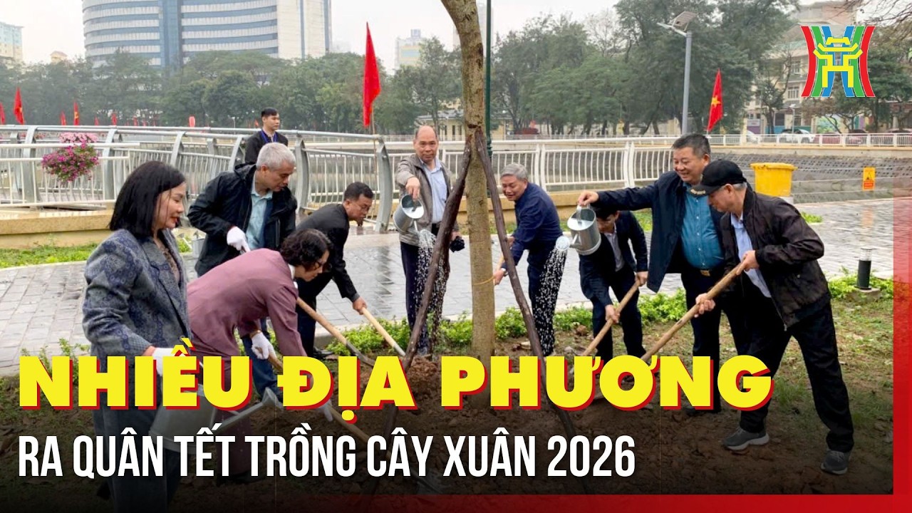 Nhiều địa phương phát động Tết trồng cây, đẩy mạnh phong trào trồng cây xanh Xuân 2026