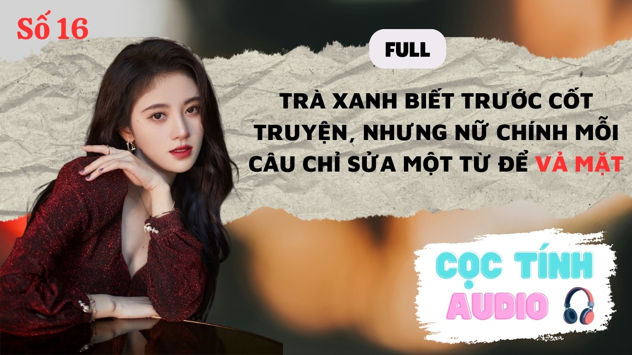 FULL AUDIO | TRÀ XANH BIẾT TRƯỚC CỐT TRUYỆN, NỮ CHÍNH MỖI CÂU CHỈ SỬA MỘT TỪ VẢ MẶT | CỌC TÍNH AUDIO