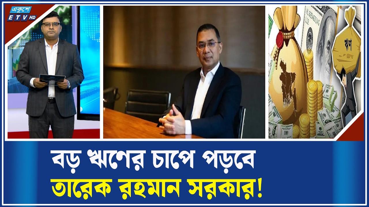 তারেক রহমানের সরকারের মাথায় চাপছে বিপুল ঋণ | ETV Business
