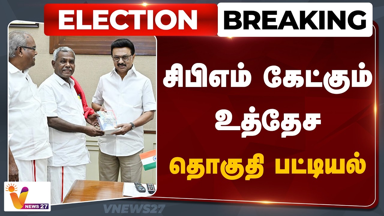 🔴Election Breaking : சிபிஎம் கேட்கும் உத்தேசதொகுதி பட்டியல்