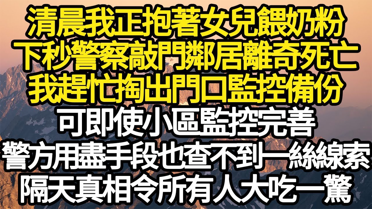 清晨我正抱著女兒餵奶粉，下秒警察敲門鄰居離奇死亡，我趕忙掏出門口監控備份，可即使小區監控完善，警察用盡手段也找不到一絲線索，事情的真相令所有人大吃一驚#故事#情感#情感故事#人生#人生經驗#人生故事
