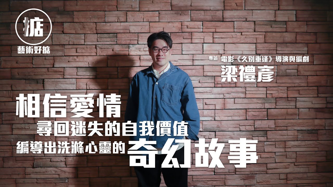 【藝術好掂】相信愛情與尋回迷失的自我價值 編導出洗滌心靈的奇幻愛情故事 / 電影《久別重逢》導演與編劇 - 梁禮彥
