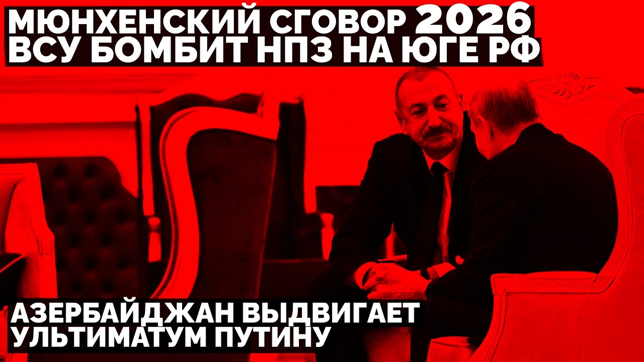 ВСУ бомбит НПЗ на юге России. Азербайджан выдвигает ультиматум Путину. Мюнхенский сговор 2026