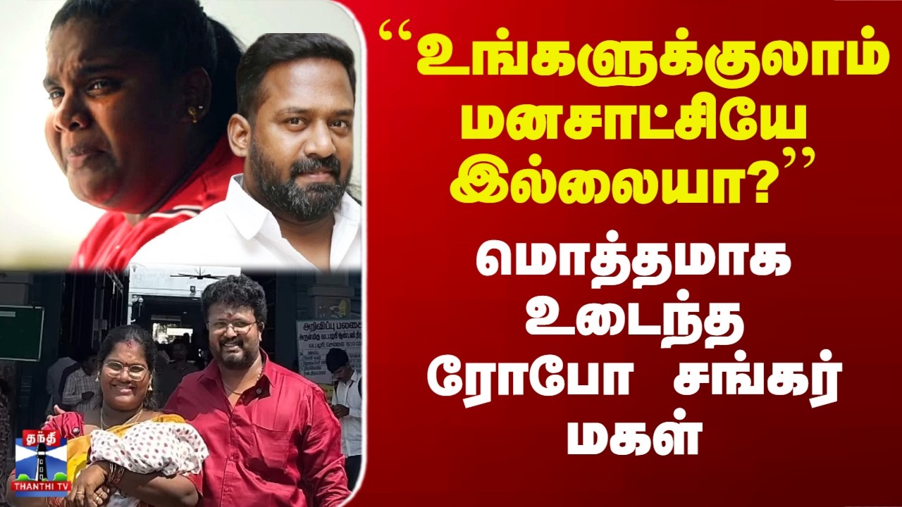 Robo Shankar Daughter | ``உங்களுக்குலாம் மனசாட்சியே இல்லையா?&rsquo;&rsquo; - மொத்தமாக உடைந்த ரோபோ சங்கர் மகள்