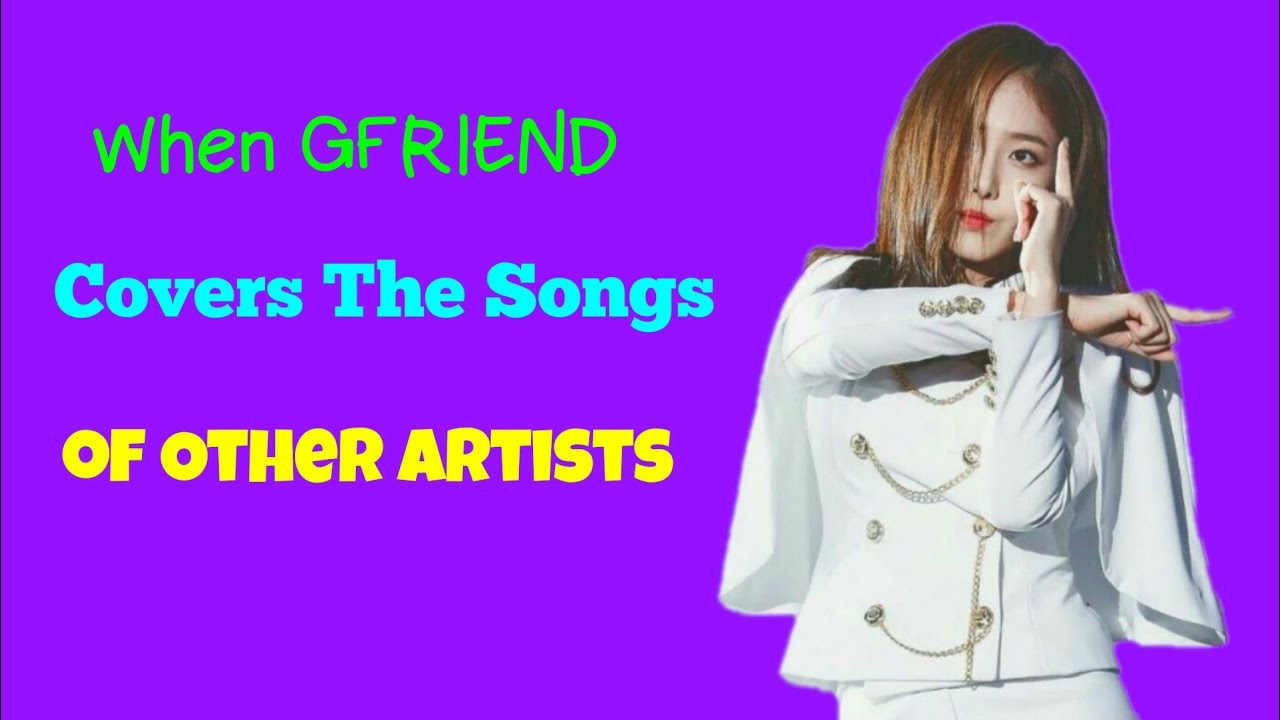 When GFRIEND Covers The Songs of Other Artists