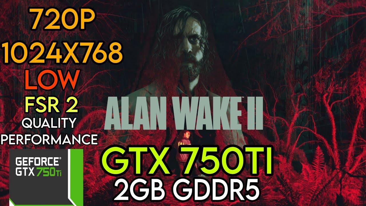 Alan Wake 2 || GTX 750 Ti || I7 10700K || 720p . 1024X768 (Low) || FSR 2 , Quality , Performance