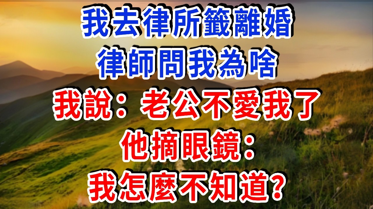 我去律所籤離婚，律師問我為啥，我說：老公不愛我了。他摘眼鏡：我怎麼不知道？#雅婷講故事#為人處世#生活經驗#情感故事#晚年哲理#說故事#完結文#出軌