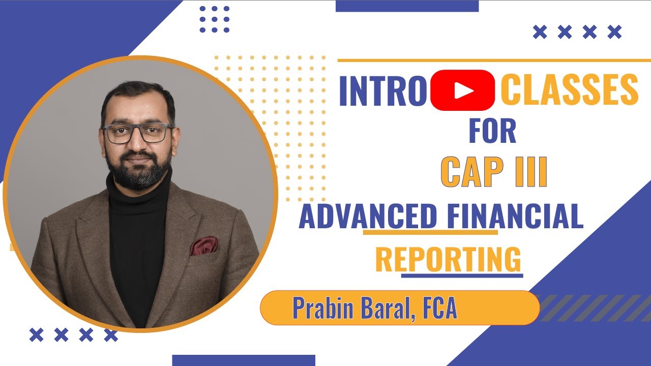 CAP III Advanced Financial Reporting | Intro CLASS |Prabin Baral, FCA
