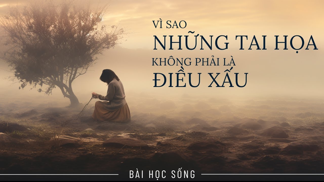 TẠI SAO TAI HỌA KHÔNG PHẢI LÀ ĐIỀU XẤU? Lý do gì mà bạn cần đến tai họa?
