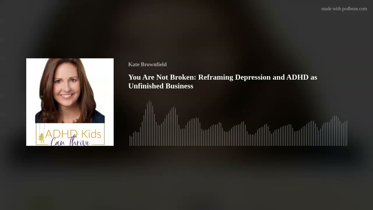 You Are Not Broken: Reframing Depression and ADHD as Unfinished Business