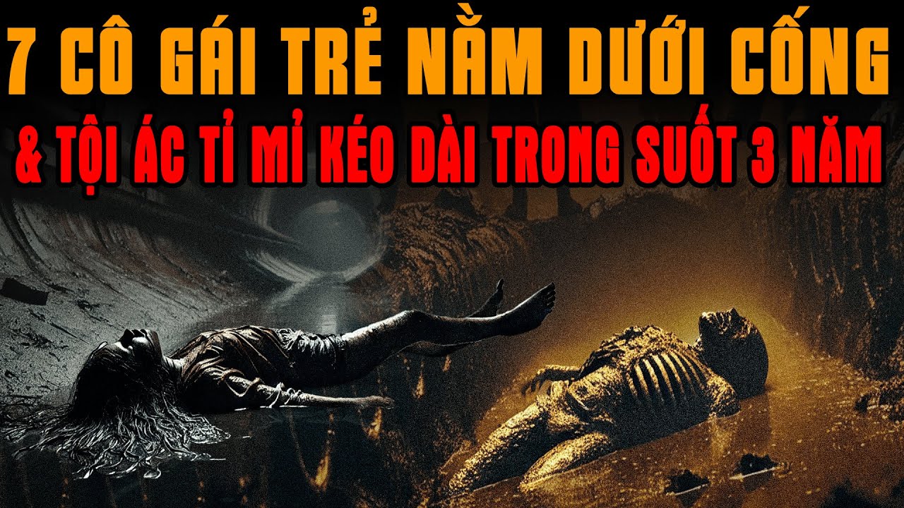 Kỳ Án Trung Quốc: 7 CÔ GÁI TRẺ DƯỚI CỐNG NGẦM & Tội Ác Tỉ Mỉ Kéo Dài Trong Suốt 3 Năm #giaimakyan