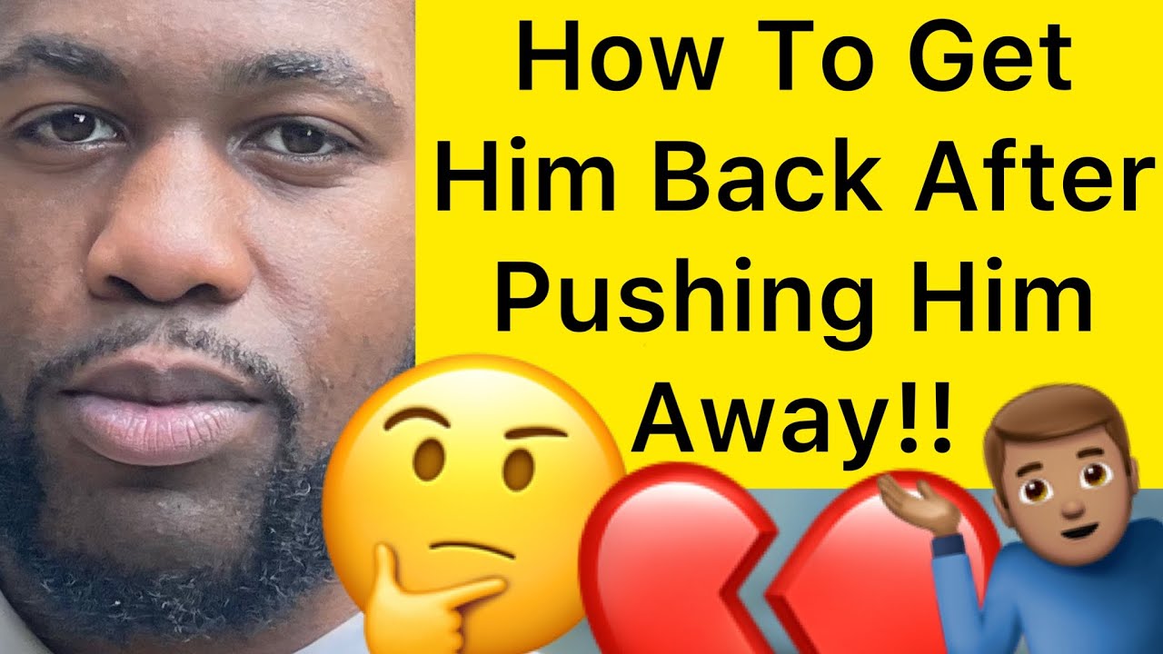 How To Get Him BACK After Pushing Him Away!!
