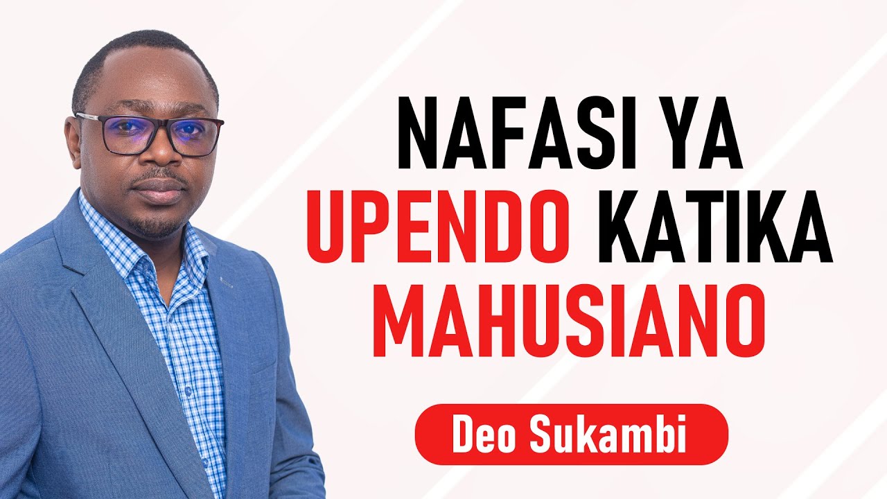 NAFASI YA UPENDO KATIKA MAHUSIANO | Deo Sukambi