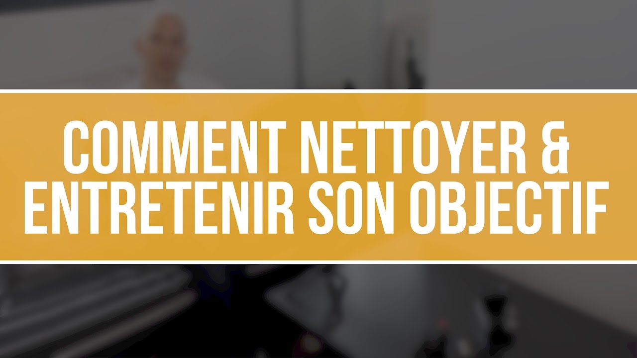 Comment nettoyer & entretenir son objectif