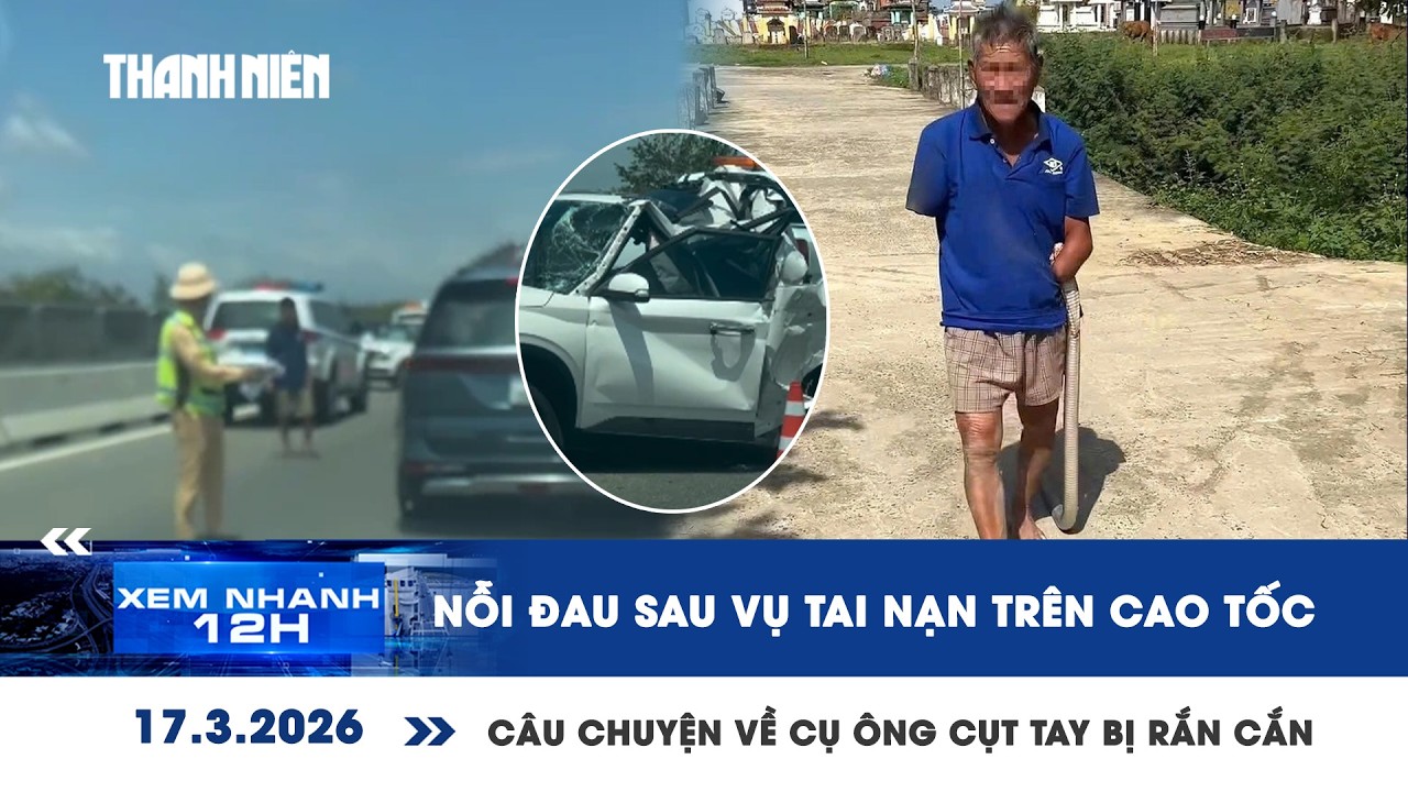 XEM NHANH 12H 17/3: Nỗi đau sau vụ tai nạn trên cao tốc | Câu chuyện về cụ ông cụt tay bị rắn cắn