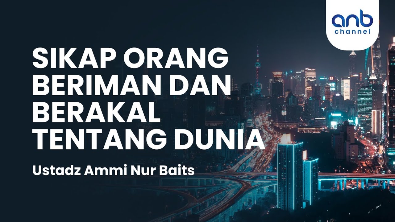 Sikap Orang Beriman Dan Berakal Tentang Dunia | Ustadz Ammi Nur Baits, ST., BA.