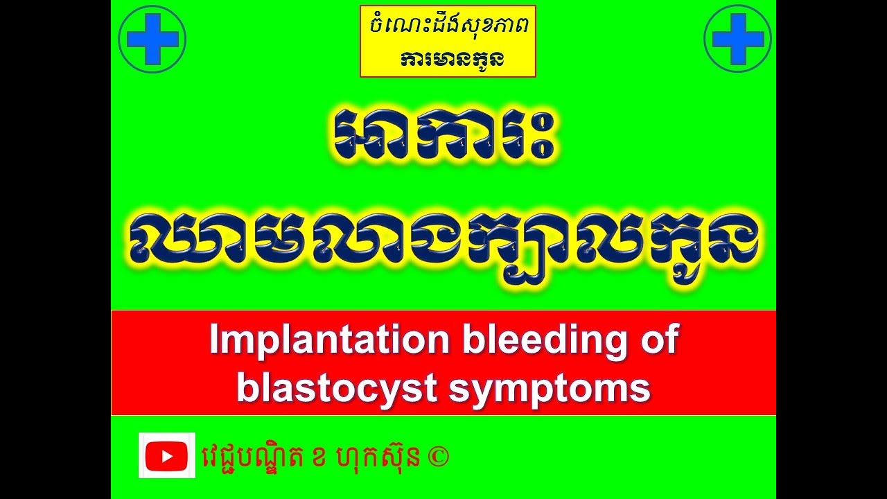 អាការះឈាមលាងក្បាលកូន l Implantation bleeding of blastocyst symptoms l  l វេជ្ជបណ្ឌិត ខ ហុកស៑ុន