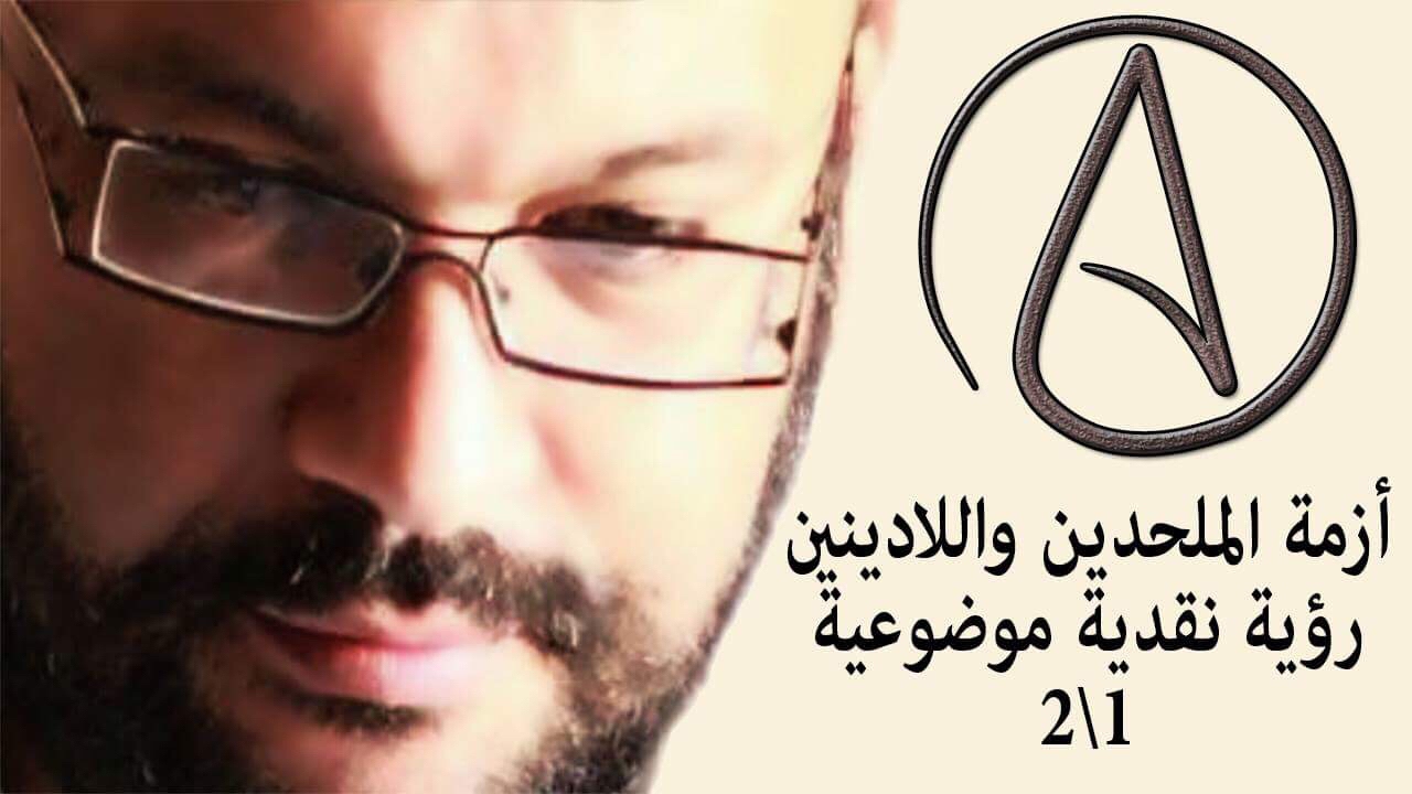 أزمة الملحدين واللادينين رؤية نقدية موضوعية 1\2 - أحمد سعد زايد