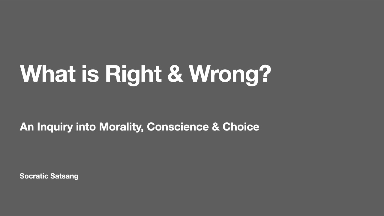 What Is Right & Wrong? | Socratic Satsang inquiry into Morality, Conscience and Choice