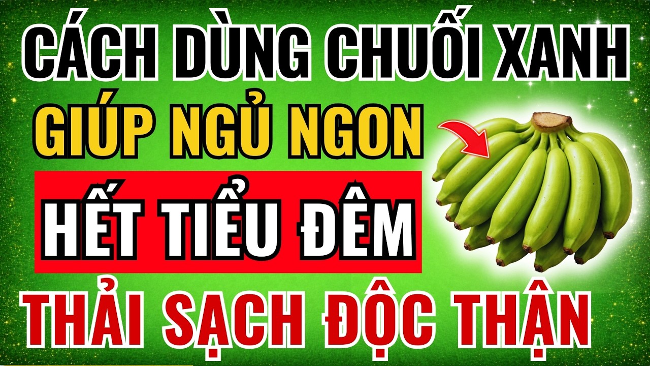 Người Thận Yếu: Dùng CHUỐI XANH Cách Này -  Giúp NGỦ NGON, CHẤM DỨT Tiểu Đêm, Thải Sạch ĐỘC TỐ THẬN!