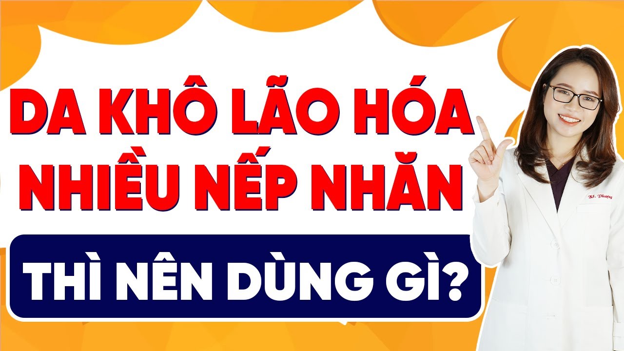 Da kh&ocirc; l&atilde;o h&oacute;a nhiều nếp nhăn th&igrave; n&ecirc;n d&ugrave;ng g&igrave;? | B&aacute;c sĩ M&atilde; Phượng
