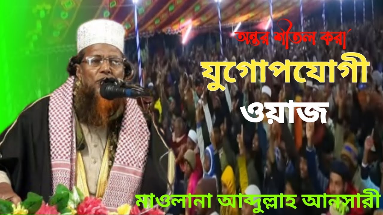 অন্তর শীতল করা যুগোপযোগী ওয়াজ। মাওলানা আব্দুল্লাহ আনসারী