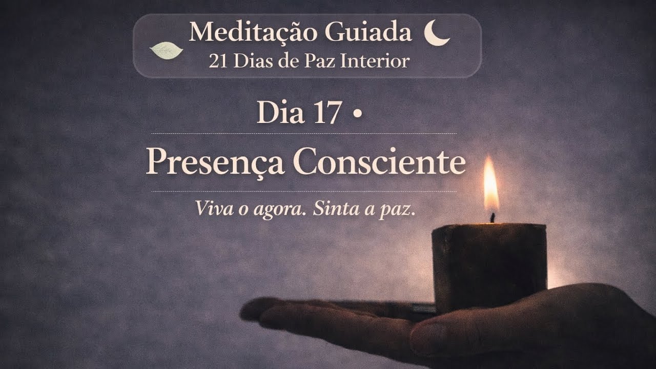 Dia 17 – Presença Consciente | Meditação para Viver o Agora