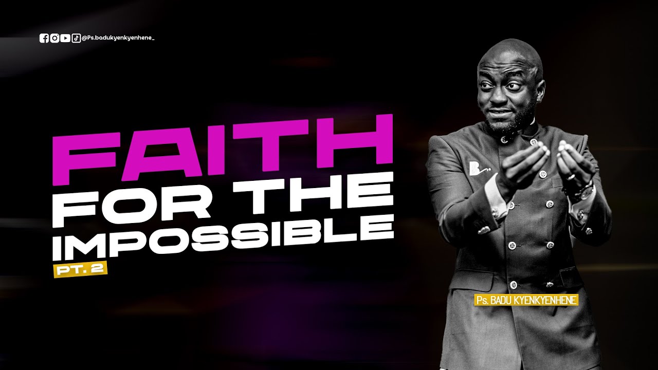 FAITH FOR THE IMPOSSIBLE   ||  PART 2  ||  PS BADU KYENKYENHENE