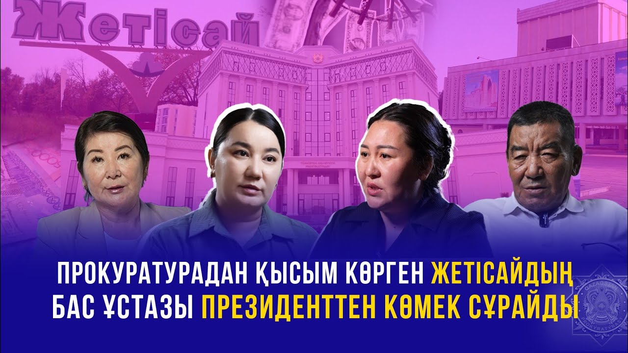 ПРОКУРАТУРАДАН ҚЫСЫМ КӨРГЕН ЖЕТІСАЙДЫҢ БАС ҰСТАЗЫ ПРЕЗИДЕНТТЕН КӨМЕК СҰРАЙДЫ